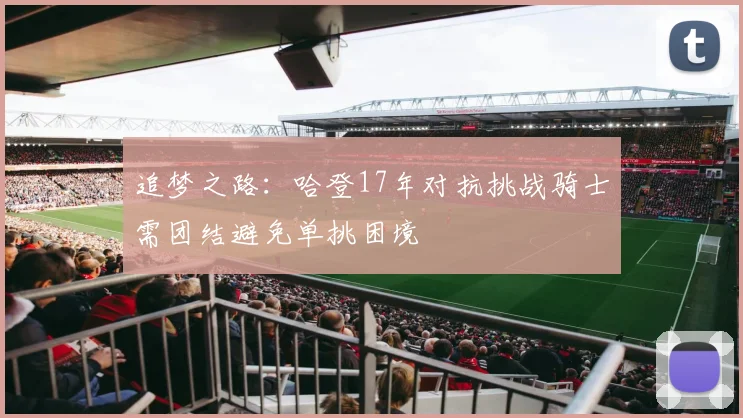 追梦之路：哈登17年对抗挑战骑士需团结避免单挑困境