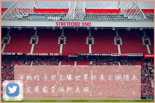 海纳对卡尔无缘世界杯表示惋惜未来发展前景依然光明