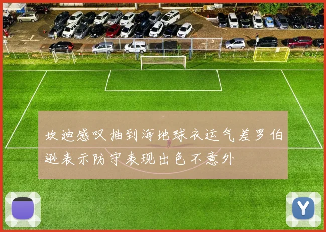 坎迪感叹抽到海地球衣运气差罗伯逊表示防守表现出色不意外