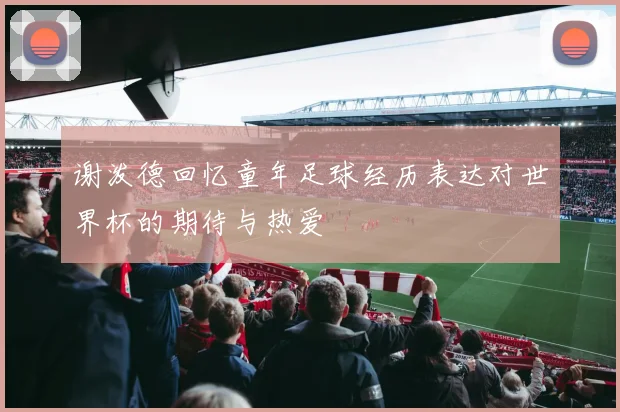 谢泼德回忆童年足球经历表达对世界杯的期待与热爱