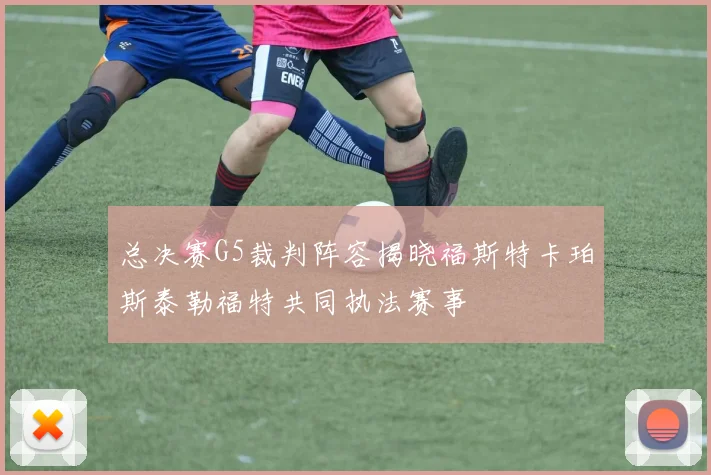 总决赛G5裁判阵容揭晓福斯特卡珀斯泰勒福特共同执法赛事