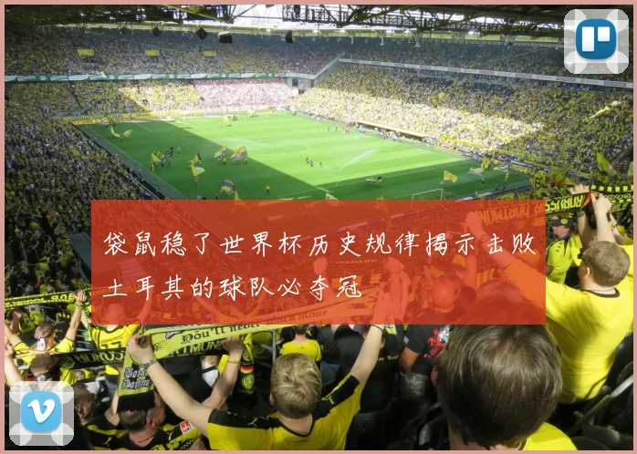 袋鼠稳了世界杯历史规律揭示击败土耳其的球队必夺冠