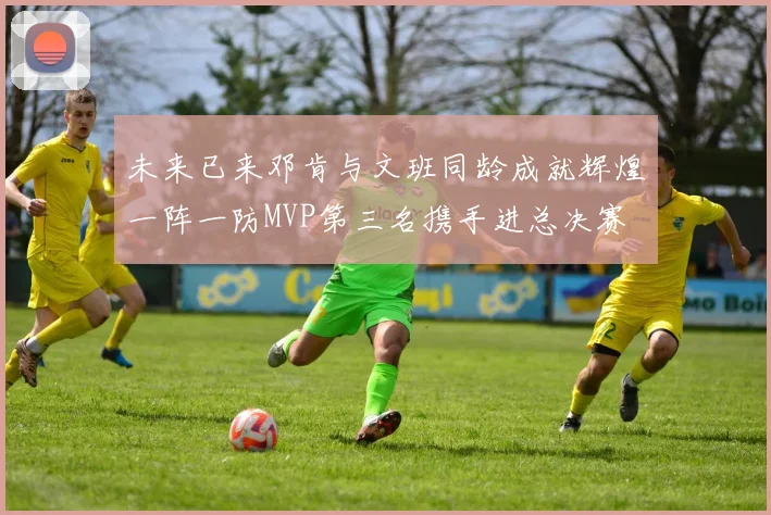 未来已来邓肯与文班同龄成就辉煌一阵一防MVP第三名携手进总决赛