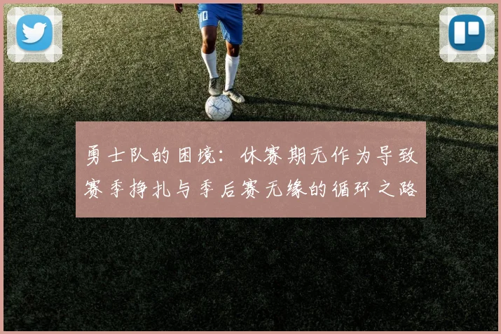 勇士队的困境：休赛期无作为导致赛季挣扎与季后赛无缘的循环之路