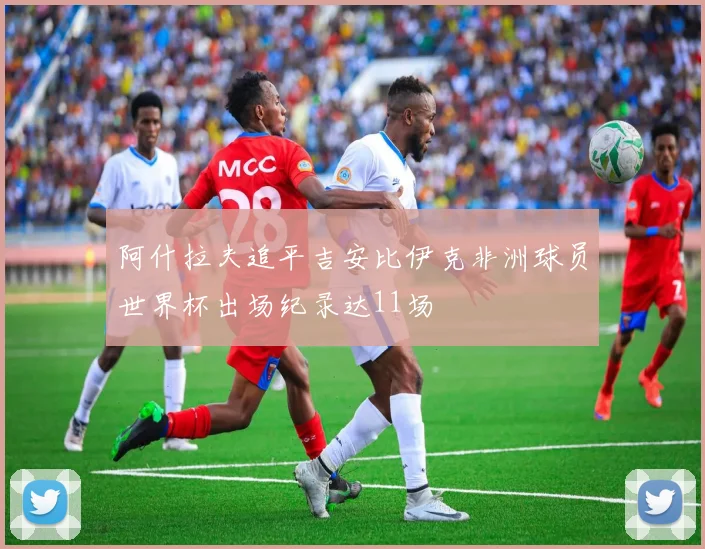 阿什拉夫追平吉安比伊克非洲球员世界杯出场纪录达11场